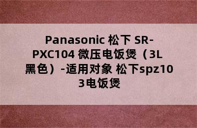 Panasonic 松下 SR-PXC104 微压电饭煲（3L 黑色）-适用对象 松下spz103电饭煲